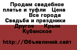 Продам свадебное платье и туфли › Цена ­ 15 000 - Все города Свадьба и праздники » Другое   . Крым,Кубанское